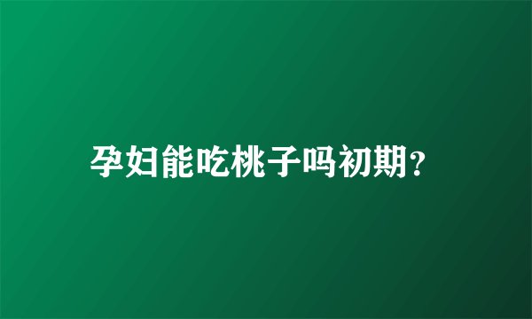 孕妇能吃桃子吗初期？