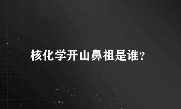 核化学开山鼻祖是谁？