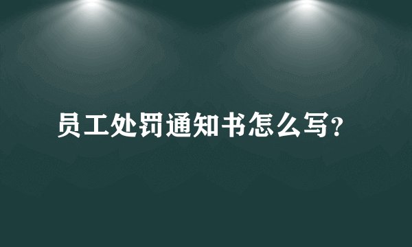 员工处罚通知书怎么写？