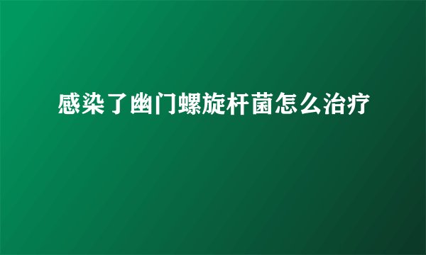 感染了幽门螺旋杆菌怎么治疗