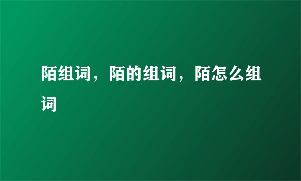 陌组词，陌的组词，陌怎么组词