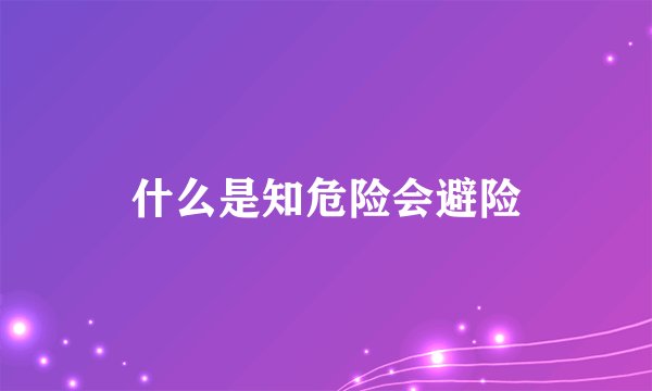什么是知危险会避险