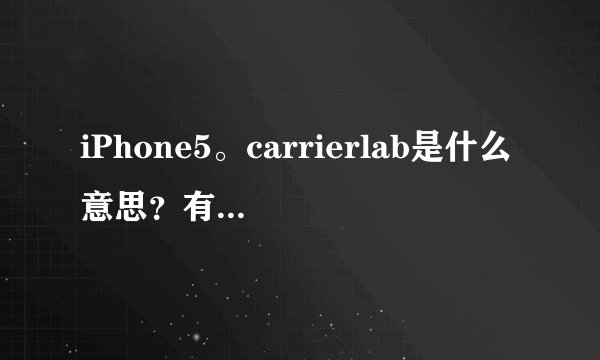 iPhone5。carrierlab是什么意思？有没有什么影响？