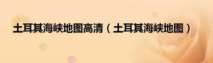 土耳其海峡地图高清（土耳其海峡地图）