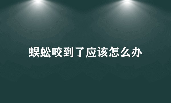 蜈蚣咬到了应该怎么办