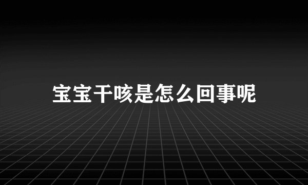 宝宝干咳是怎么回事呢
