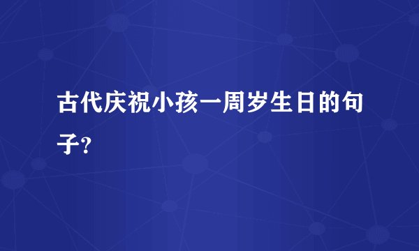 古代庆祝小孩一周岁生日的句子？