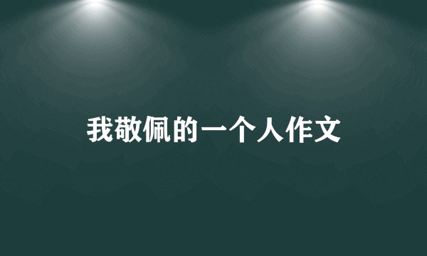 我敬佩的一个人作文