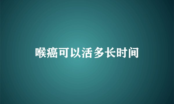 喉癌可以活多长时间