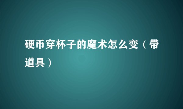 硬币穿杯子的魔术怎么变（带道具）