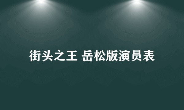 街头之王 岳松版演员表