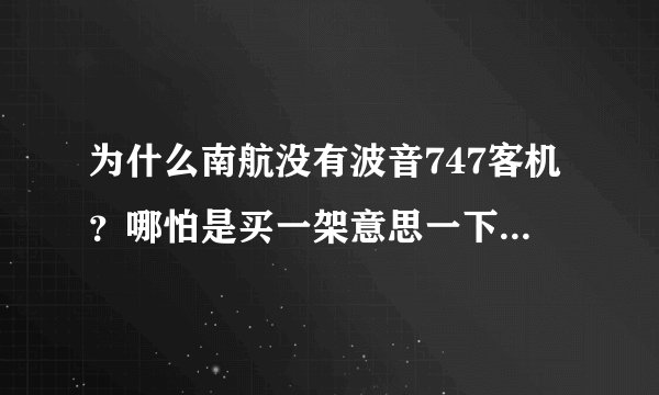 为什么南航没有波音747客机？哪怕是买一架意思一下也好啊？