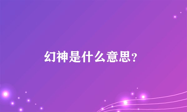 幻神是什么意思？