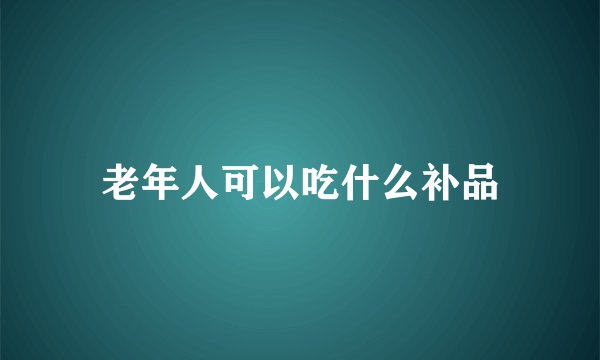 老年人可以吃什么补品