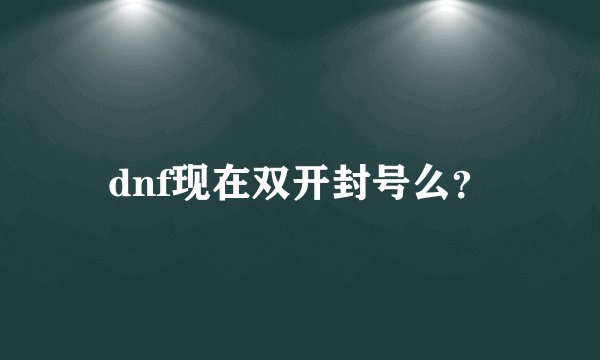 dnf现在双开封号么？