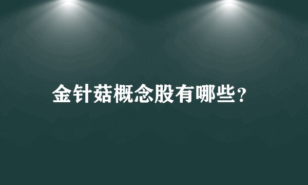 金针菇概念股有哪些？
