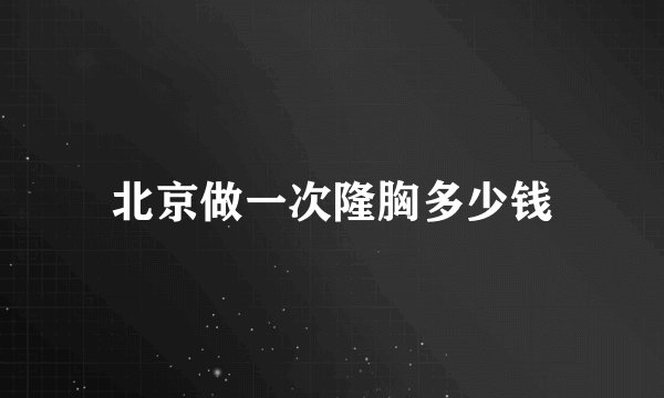 北京做一次隆胸多少钱