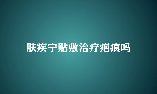 肤疾宁贴敷治疗疤痕吗