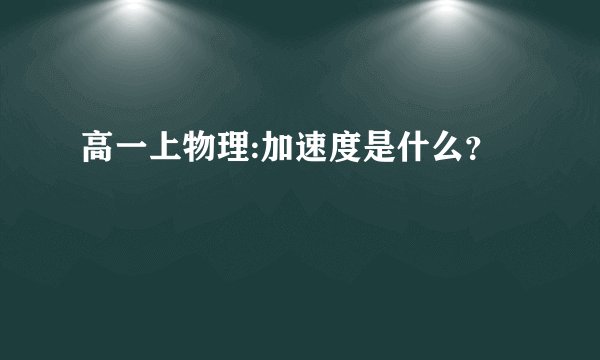 高一上物理:加速度是什么？