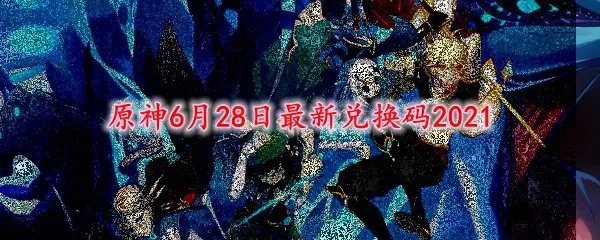 原神6月28日最新兑换码2021