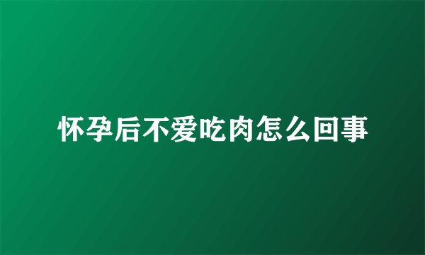 怀孕后不爱吃肉怎么回事