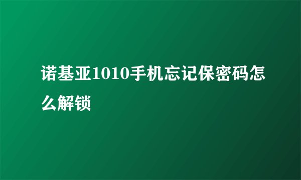 诺基亚1010手机忘记保密码怎么解锁