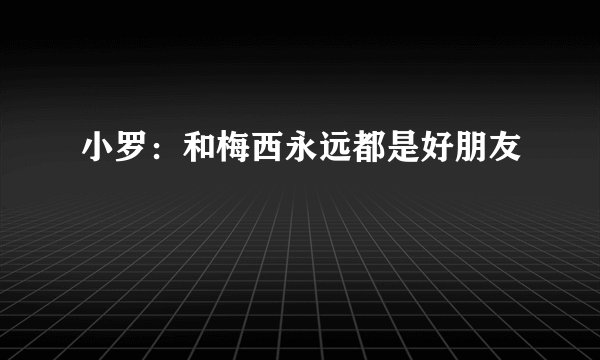 小罗:和梅西永远都是好朋友