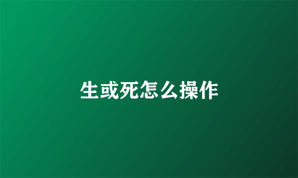 生或死怎么操作