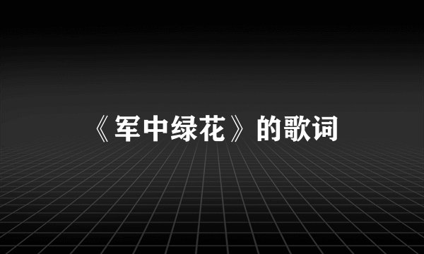 《军中绿花》的歌词