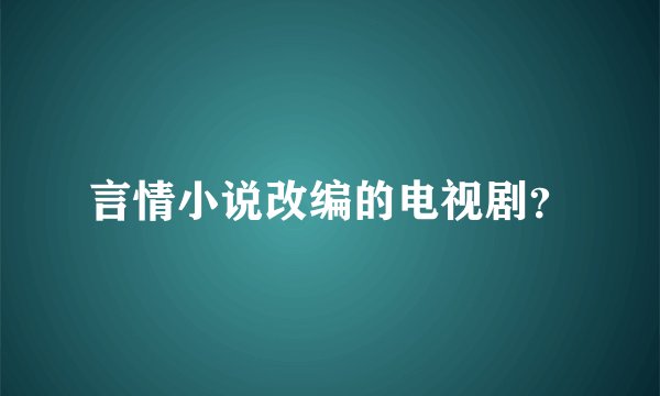 言情小说改编的电视剧？