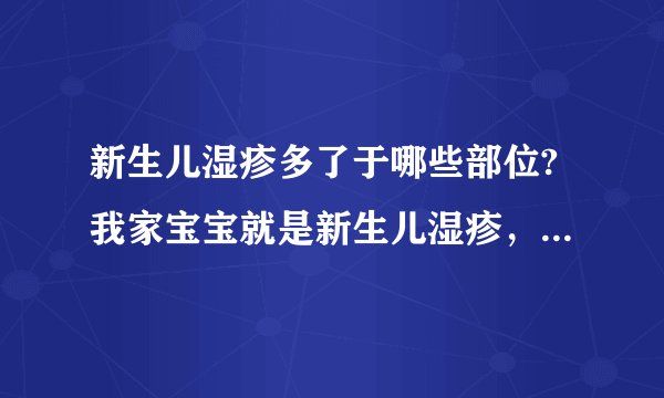 新生儿湿疹多了于哪些部位?我家宝宝就是新生儿湿疹，到半岁的时候用药后就好了