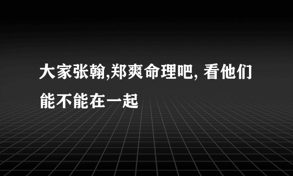 大家张翰,郑爽命理吧, 看他们能不能在一起
