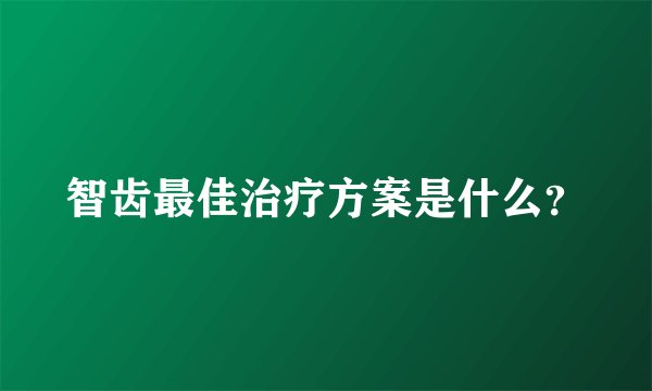 智齿最佳治疗方案是什么？