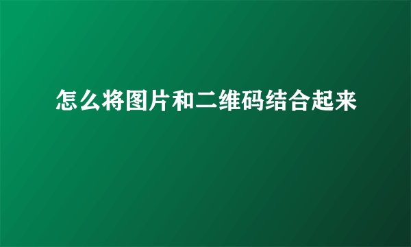 怎么将图片和二维码结合起来