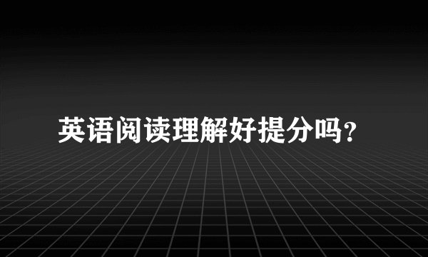 英语阅读理解好提分吗？
