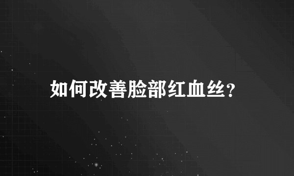 如何改善脸部红血丝？