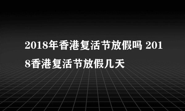 2018年香港复活节放假吗 2018香港复活节放假几天