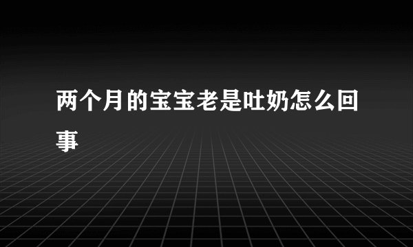 两个月的宝宝老是吐奶怎么回事