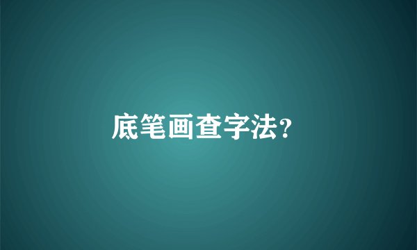 底笔画查字法？