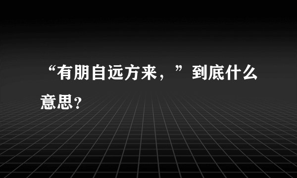 “有朋自远方来，”到底什么意思？