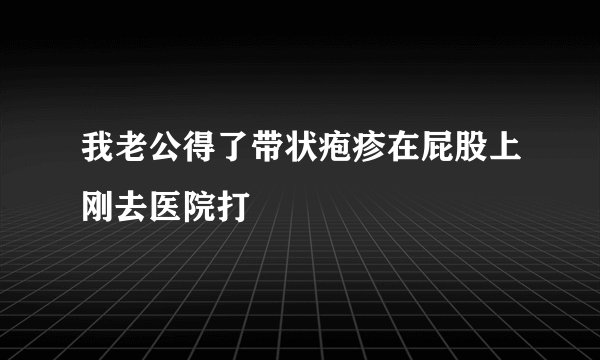 我老公得了带状疱疹在屁股上刚去医院打