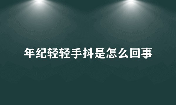 年纪轻轻手抖是怎么回事