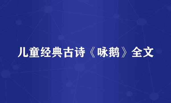 儿童经典古诗《咏鹅》全文