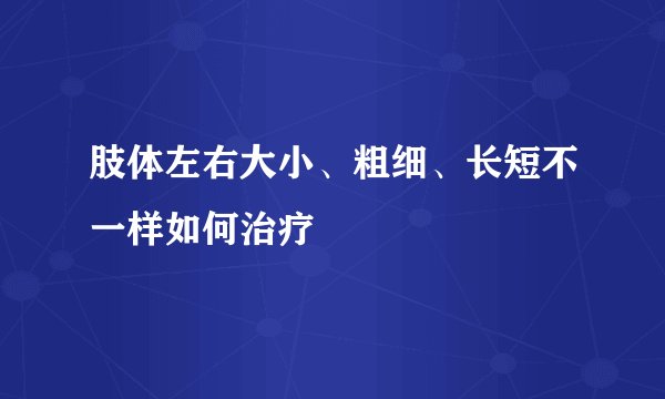 肢体左右大小、粗细、长短不一样如何治疗