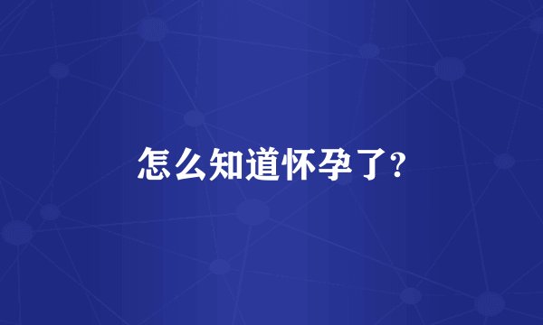 怎么知道怀孕了?