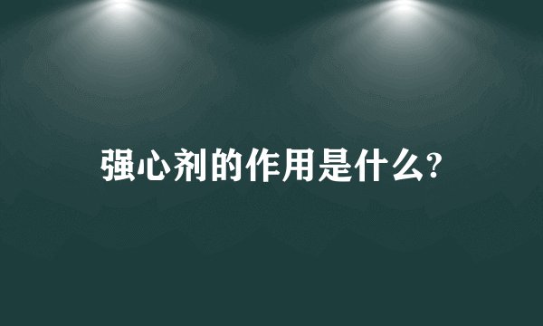 强心剂的作用是什么?