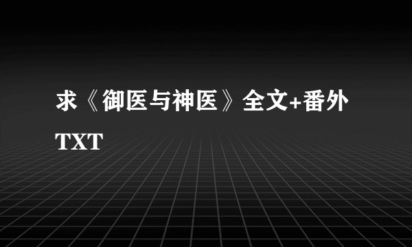 求《御医与神医》全文+番外TXT