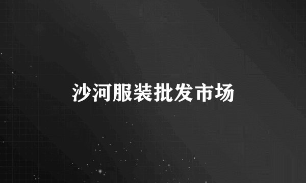 沙河服装批发市场