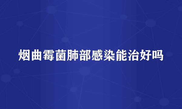 烟曲霉菌肺部感染能治好吗