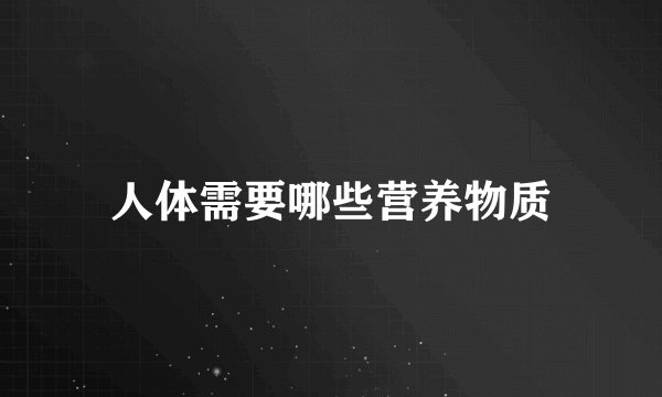 人体需要哪些营养物质
